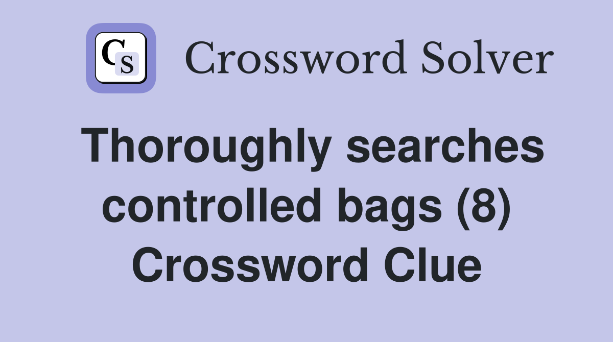 Thoroughly searches controlled bags (8) Crossword Clue