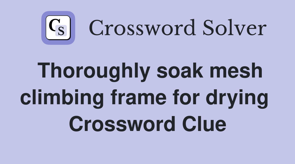 Thoroughly soak mesh climbing frame for drying  Crossword Clue