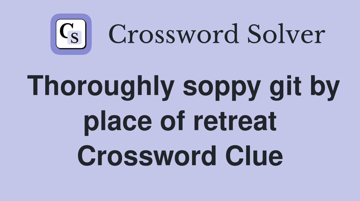 Thoroughly soppy git by place of retreat Crossword Clue