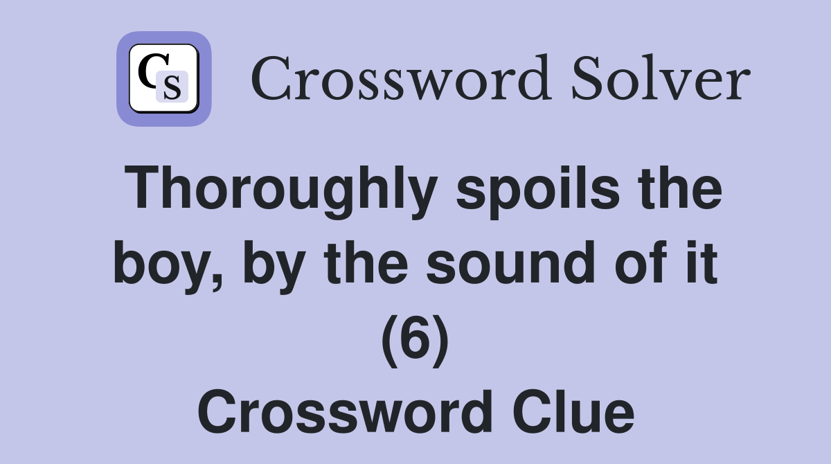 Thoroughly spoils the boy, by the sound of it (6) Crossword Clue