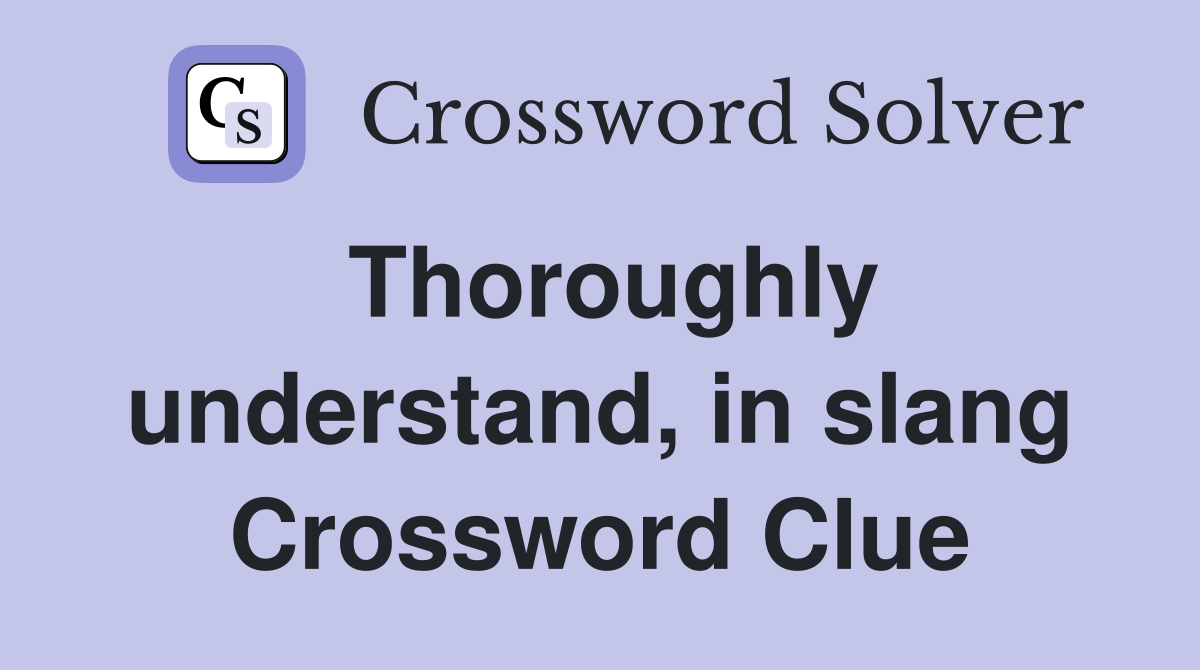 Thoroughly understand, in slang Crossword Clue