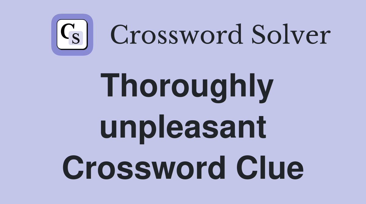 Thoroughly unpleasant Crossword Clue
