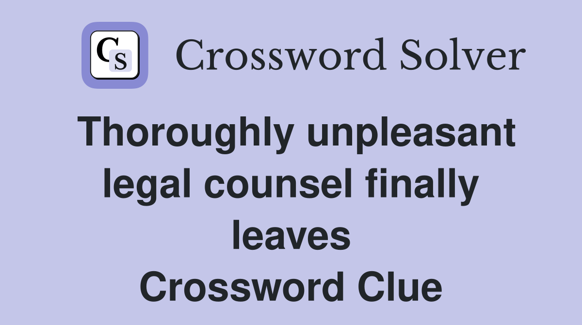 Thoroughly unpleasant legal counsel finally leaves Crossword Clue