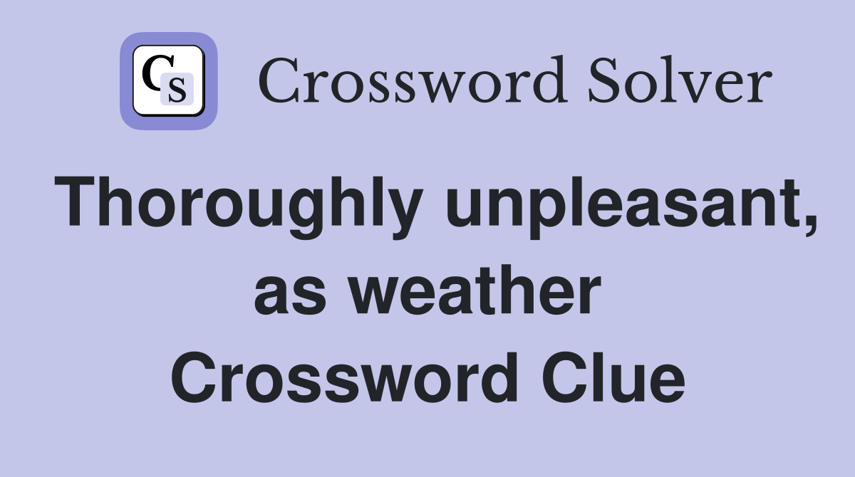 Thoroughly unpleasant, as weather Crossword Clue