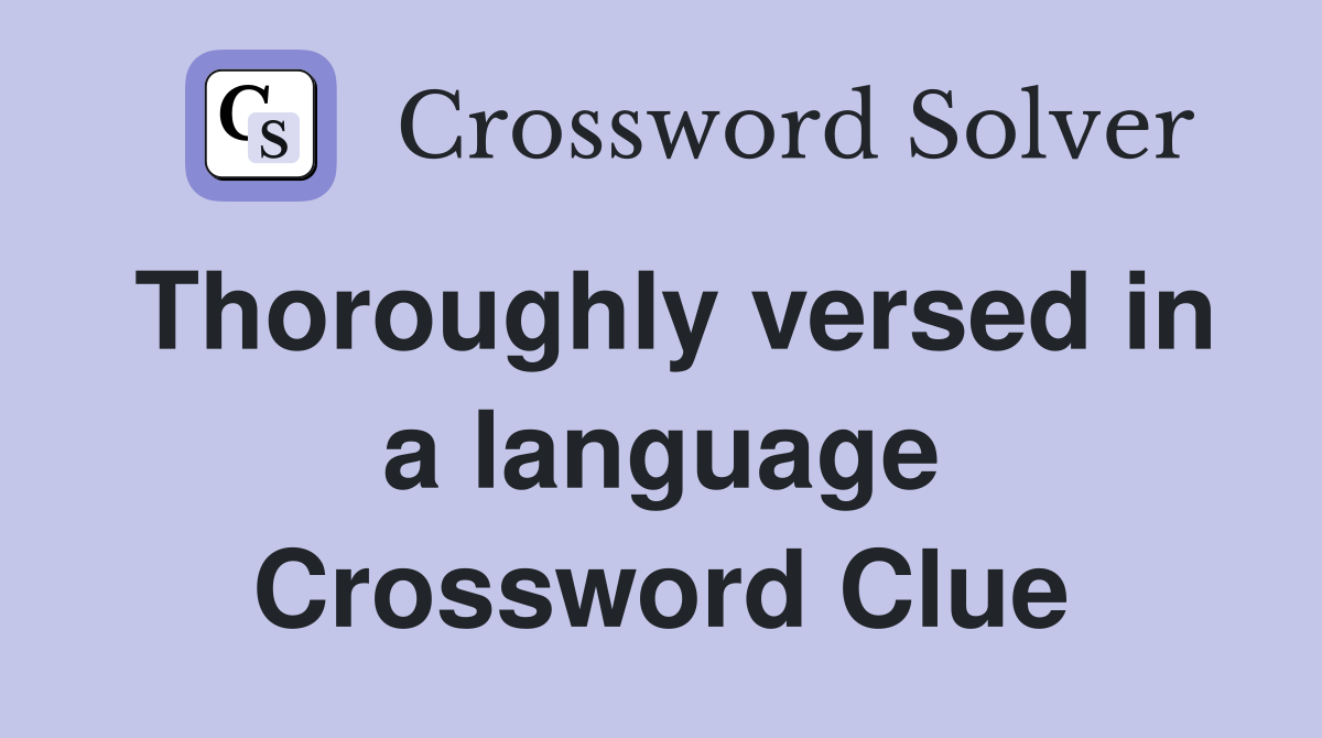 Thoroughly versed in a language Crossword Clue