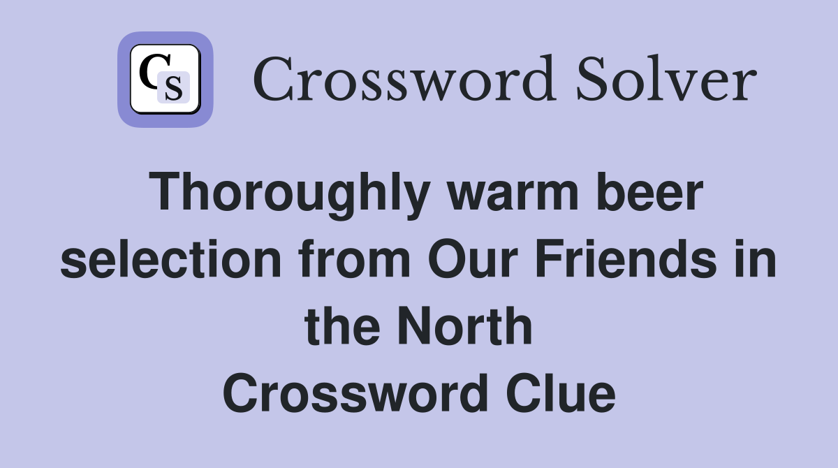 Thoroughly warm beer selection from Our Friends in the North Crossword Clue
