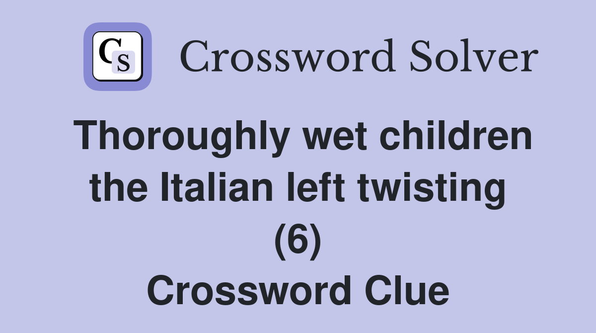 Thoroughly wet children the Italian left twisting (6) Crossword Clue