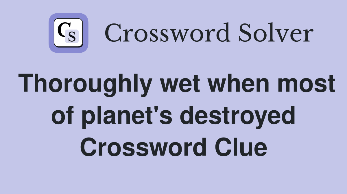 Thoroughly wet when most of planet's destroyed Crossword Clue