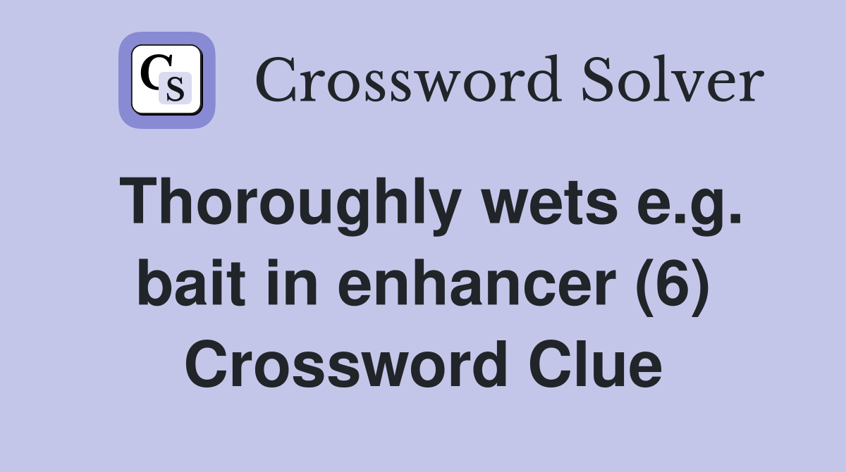 Thoroughly wets e.g. bait in enhancer (6) Crossword Clue