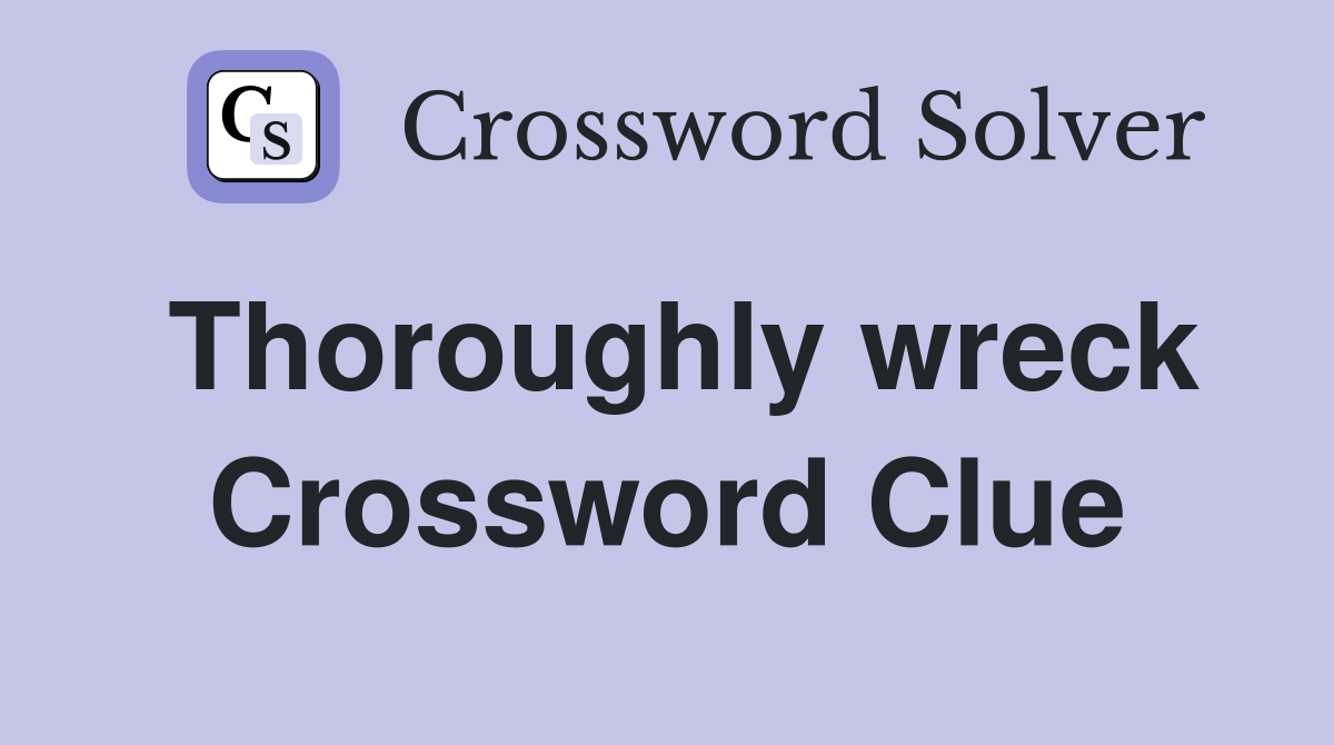 Thoroughly wreck Crossword Clue