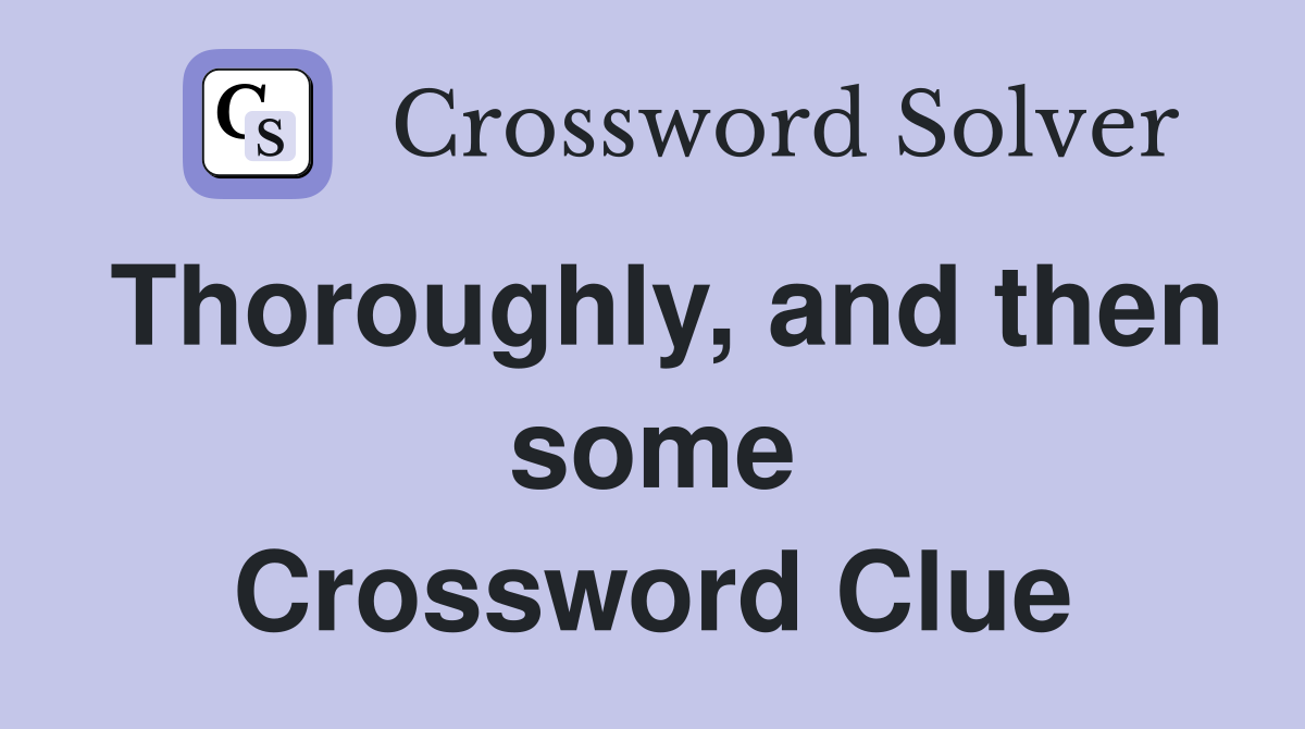 Thoroughly, and then some Crossword Clue