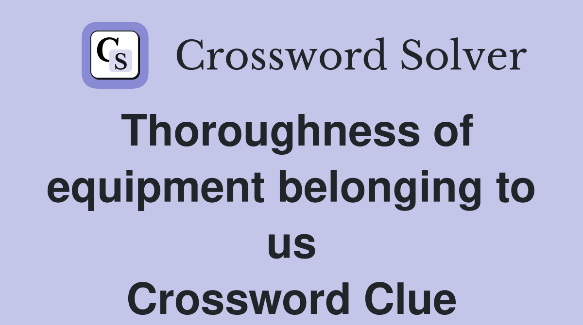 Thoroughness of equipment belonging to us Crossword Clue