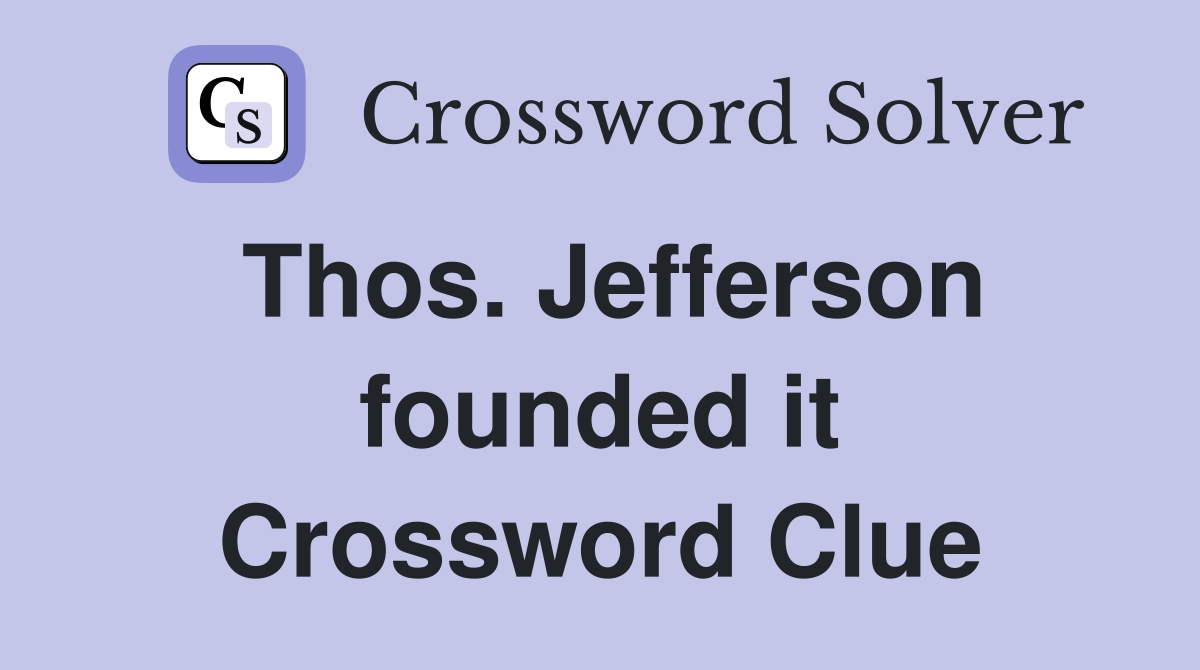 Thos. Jefferson founded it Crossword Clue