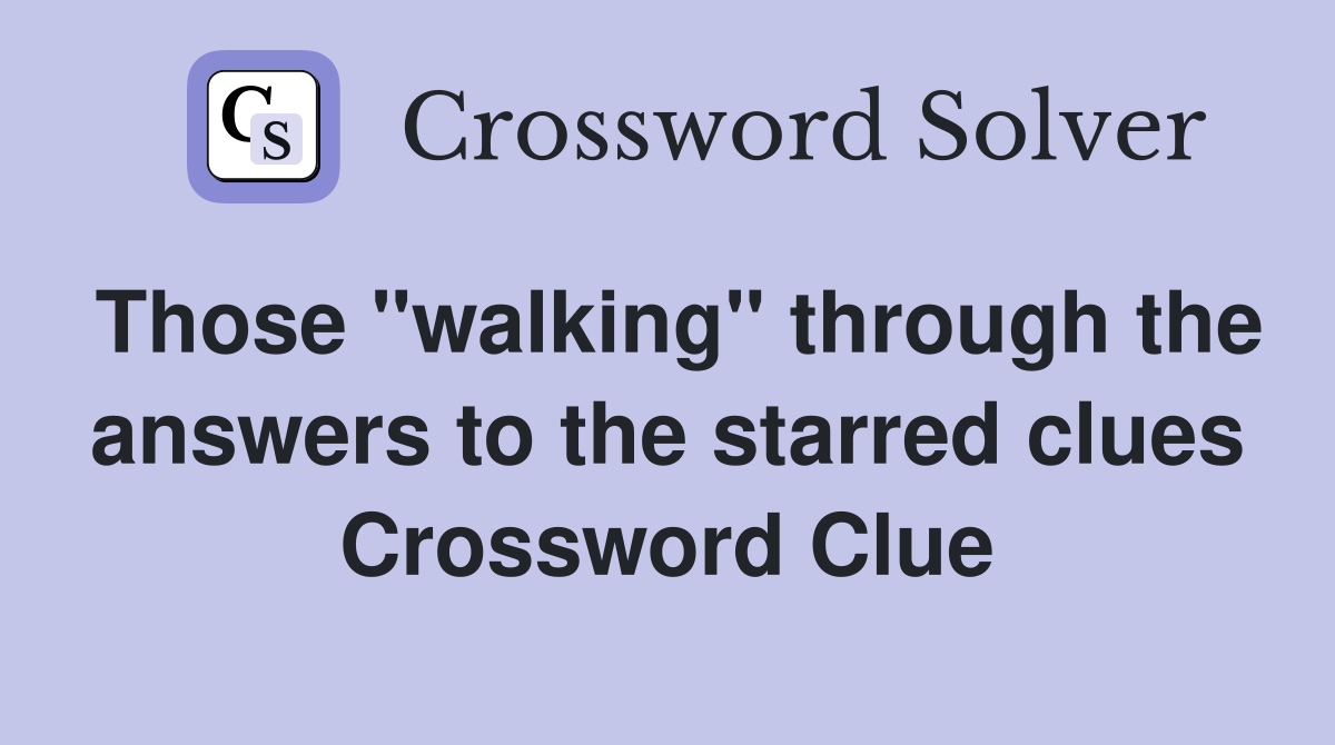 Those "walking" through the answers to the starred clues Crossword Clue
