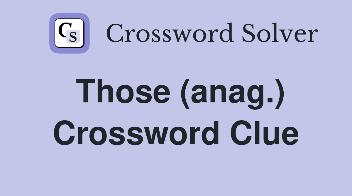 Those (anag.) Crossword Clue