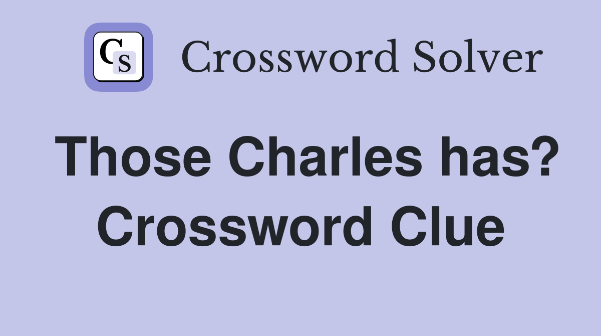 Those Charles has? Crossword Clue