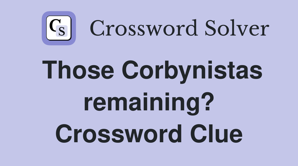 Those Corbynistas remaining? Crossword Clue