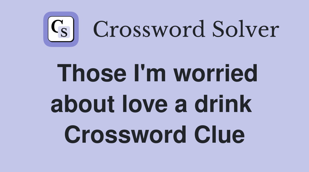 Those I'm worried about love a drink  Crossword Clue