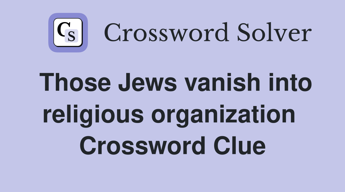 Those Jews vanish into religious organization  Crossword Clue