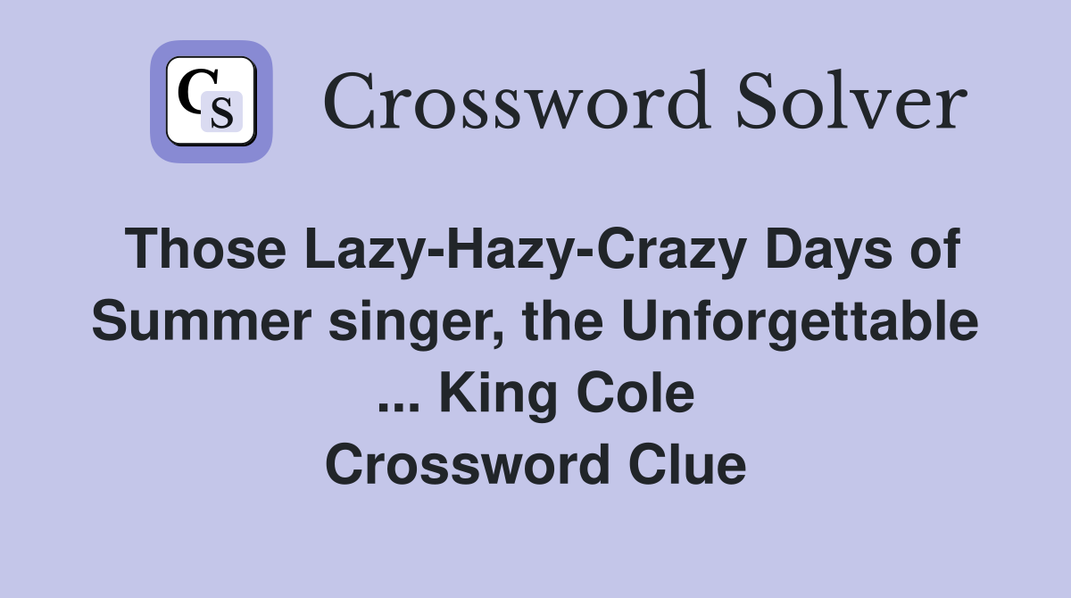 Those Lazy-Hazy-Crazy Days of Summer singer, the Unforgettable ... King Cole Crossword Clue
