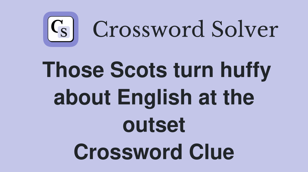 Those Scots turn huffy about English at the outset Crossword Clue