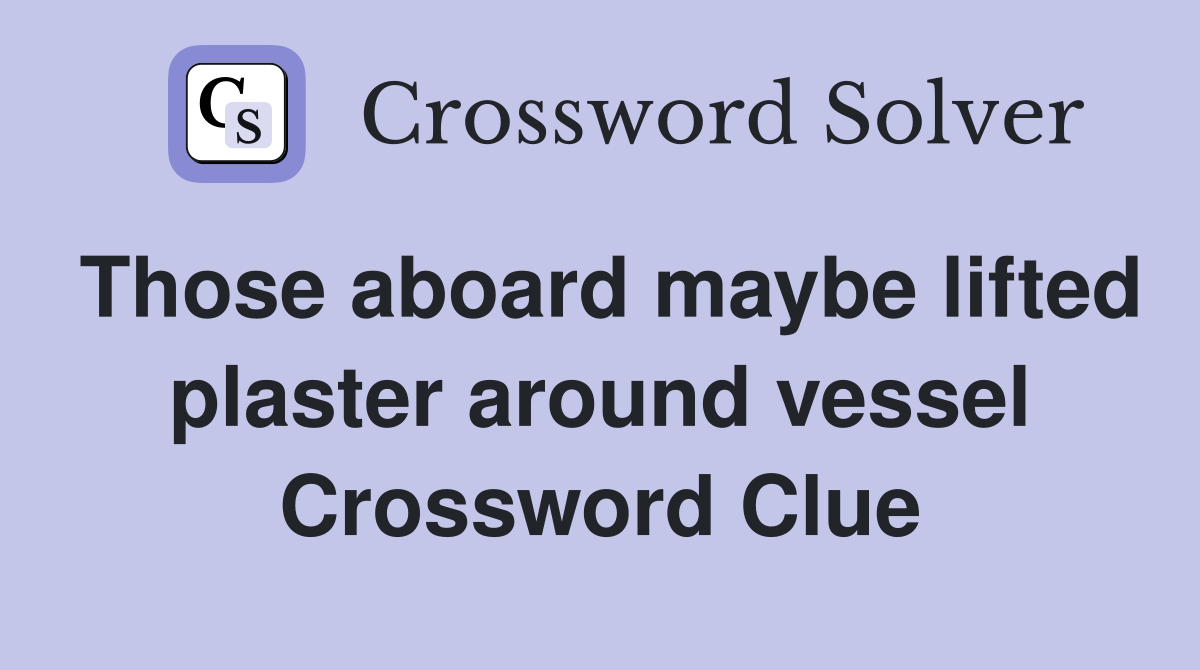 Those aboard maybe lifted plaster around vessel Crossword Clue