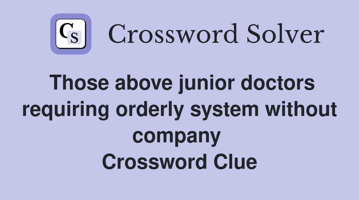 Those above junior doctors requiring orderly system without company  Crossword Clue