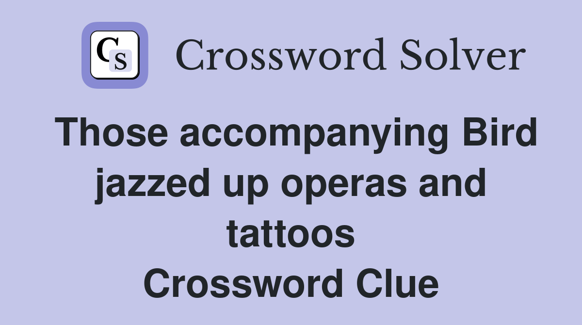 Those accompanying Bird jazzed up operas and tattoos Crossword Clue