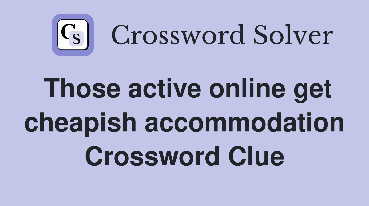 Those active online get cheapish accommodation Crossword Clue