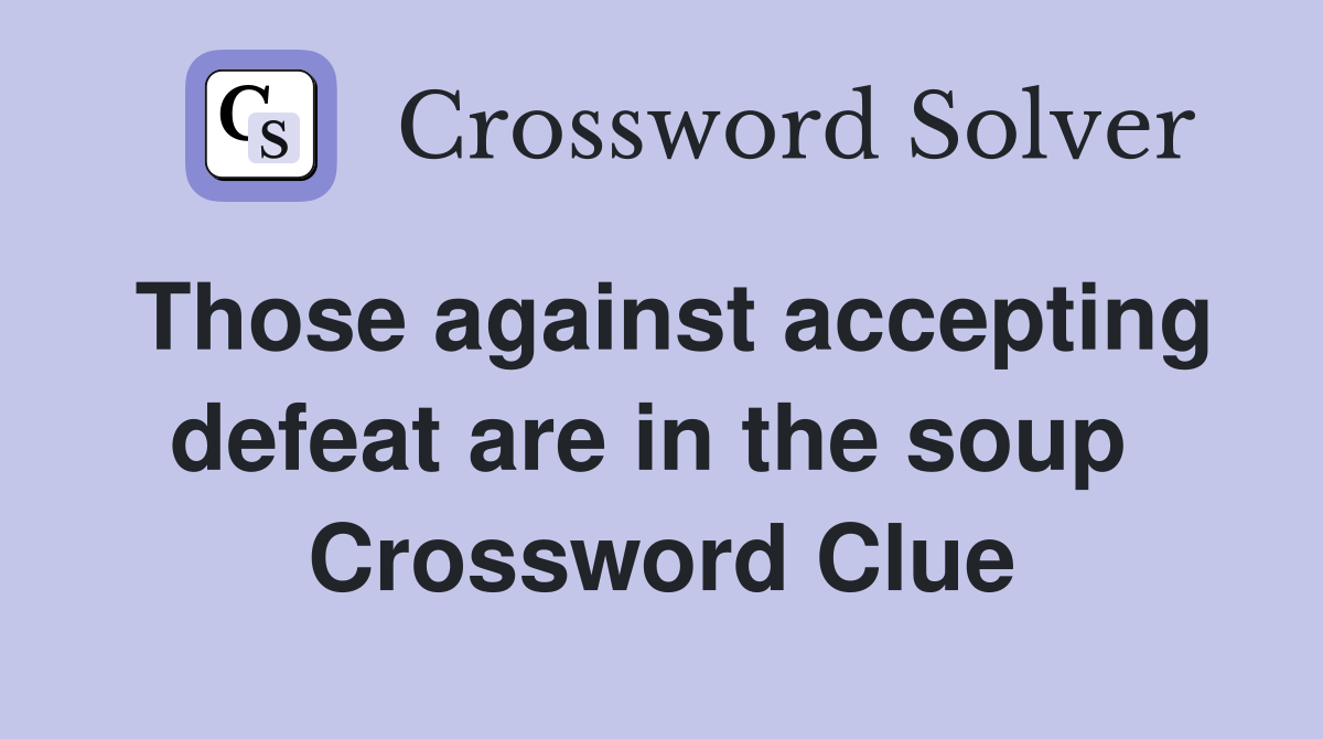 Those against accepting defeat are in the soup  Crossword Clue