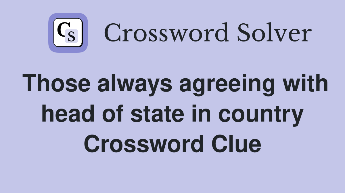 Those always agreeing with head of state in country Crossword Clue