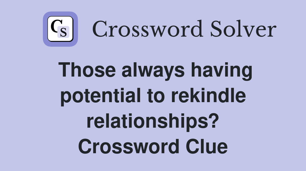 Those always having potential to rekindle relationships? Crossword Clue