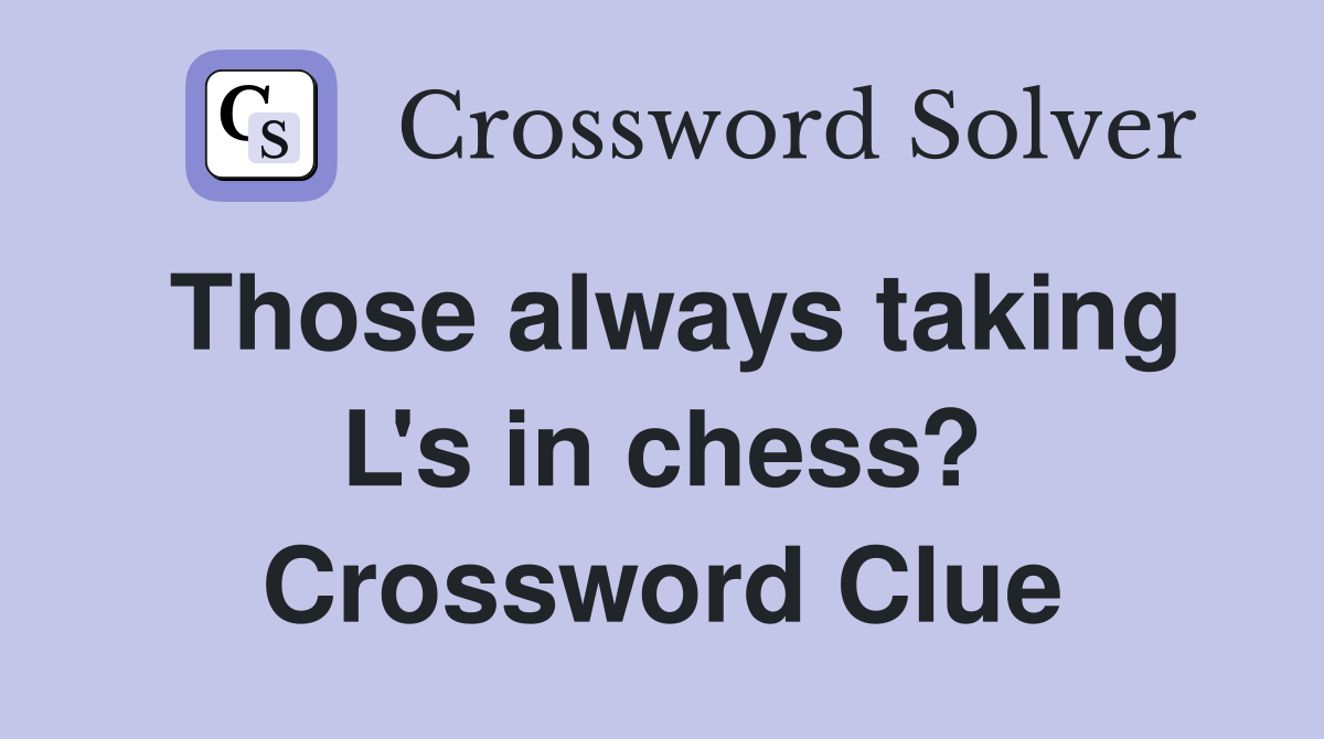Those always taking L's in chess? Crossword Clue