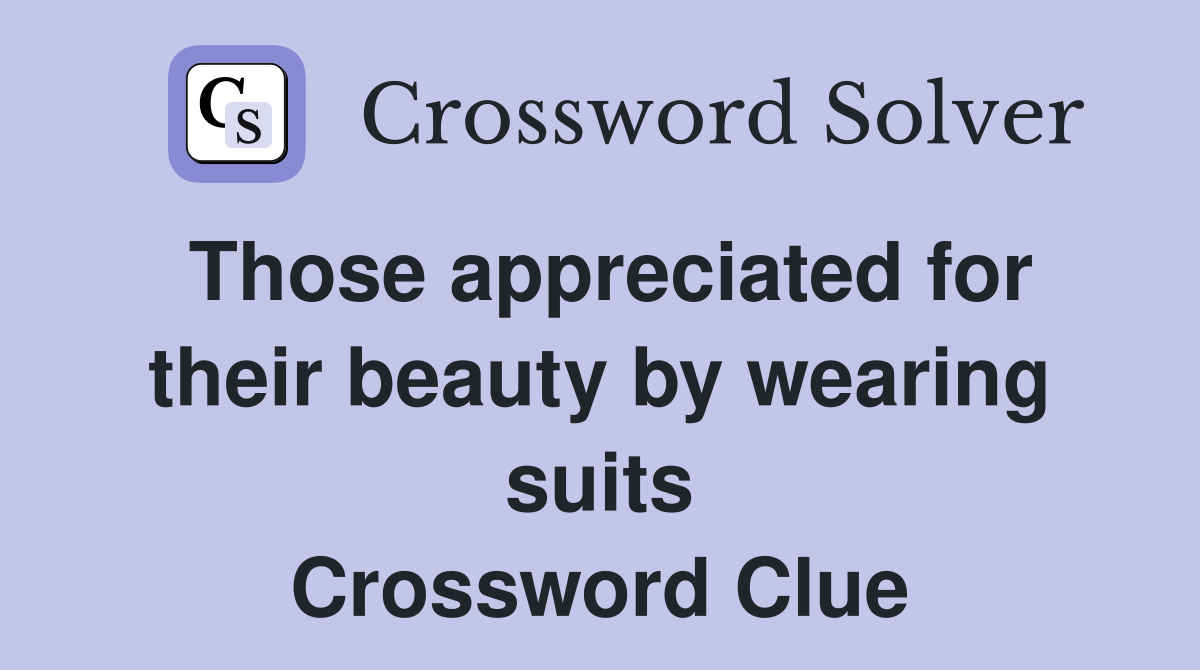 Those appreciated for their beauty by wearing suits Crossword Clue