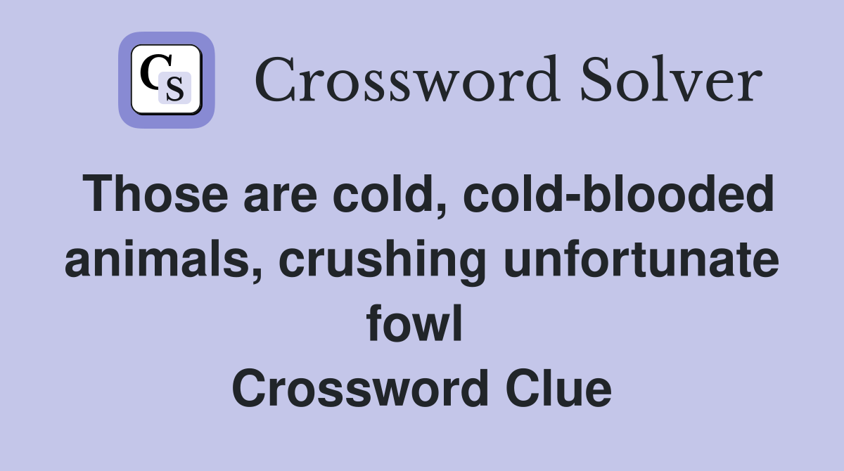 Those are cold, cold-blooded animals, crushing unfortunate fowl  Crossword Clue