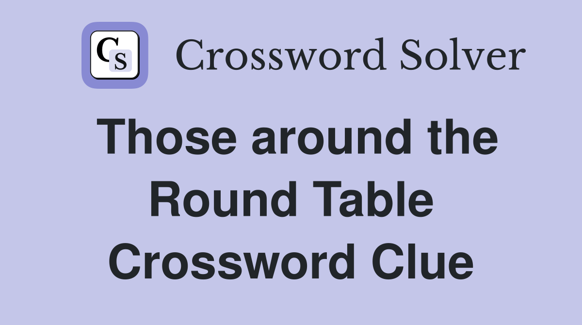 Those around the Round Table Crossword Clue