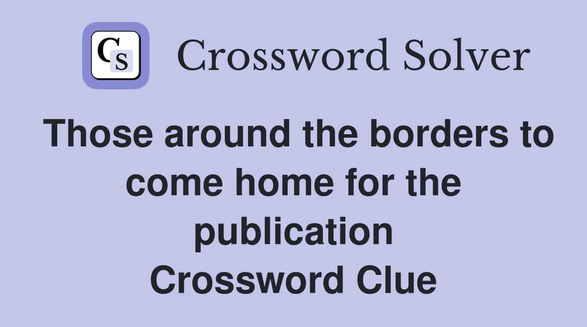 Those around the borders to come home for the publication Crossword Clue