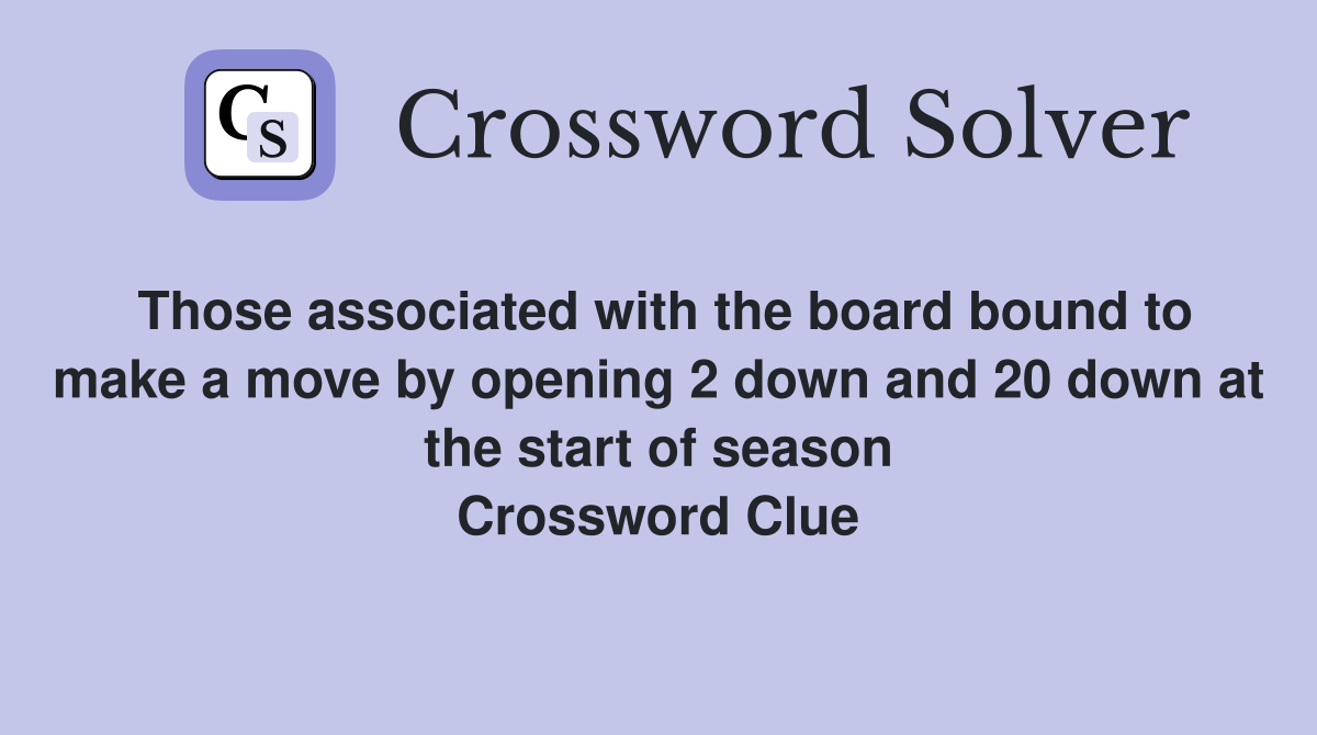 Those associated with the board bound to make a move by opening 2 down and 20 down at the start of season Crossword Clue