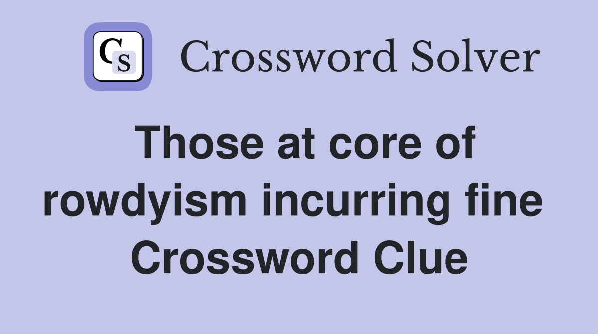 Those at core of rowdyism incurring fine  Crossword Clue