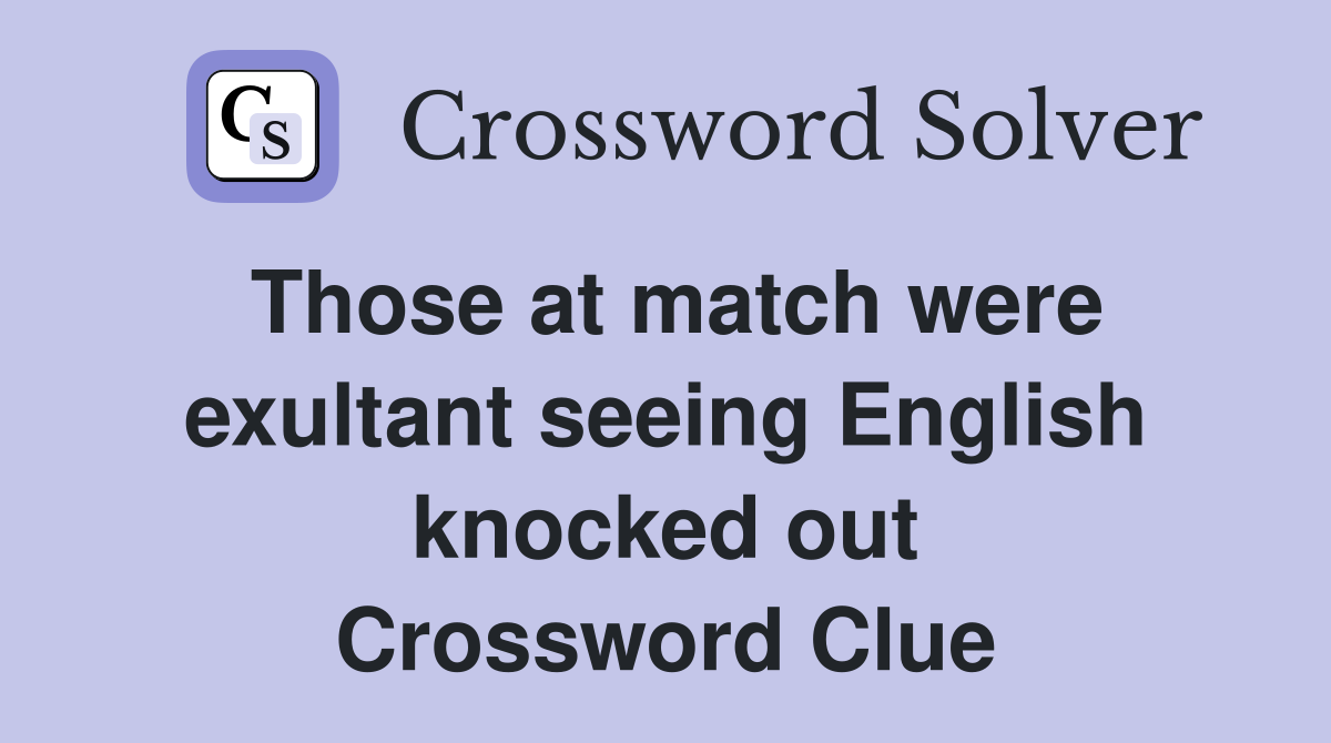 Those at match were exultant seeing English knocked out Crossword Clue