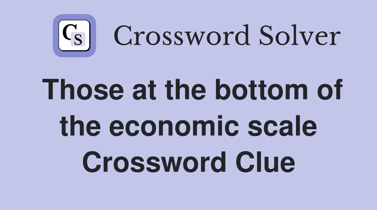 Those at the bottom of the economic scale Crossword Clue