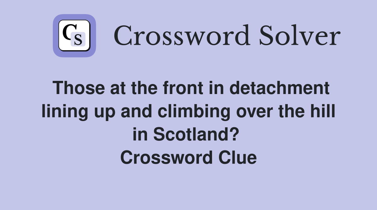 Those at the front in detachment lining up and climbing over the hill in Scotland?  Crossword Clue