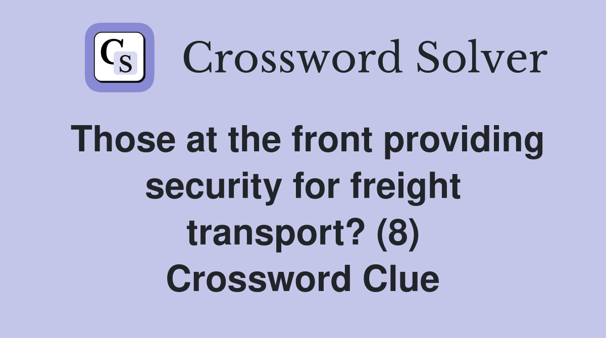 Those at the front providing security for freight transport? (8) Crossword Clue