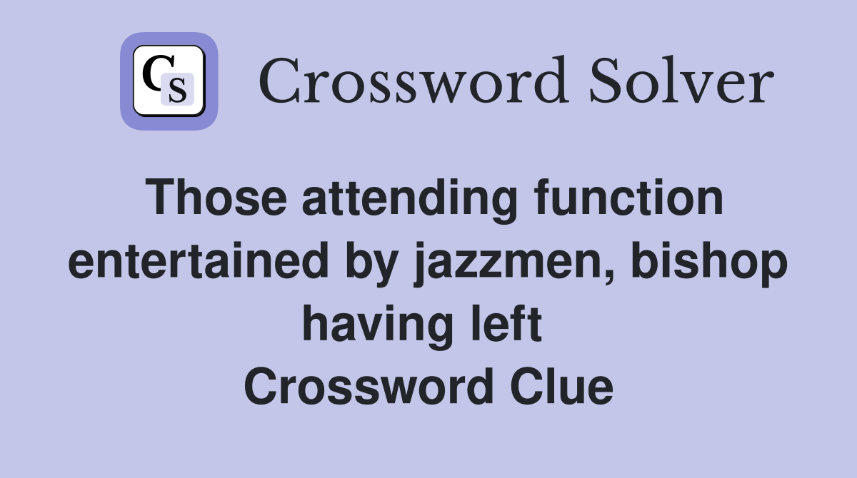 Those attending function entertained by jazzmen, bishop having left  Crossword Clue