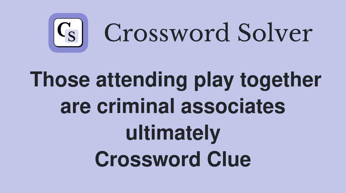 Those attending play together are criminal associates ultimately Crossword Clue