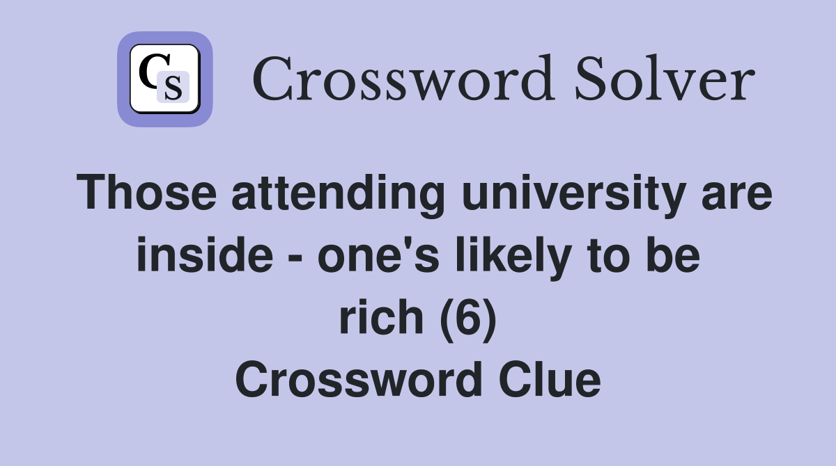 Those attending university are inside - one's likely to be rich (6) Crossword Clue