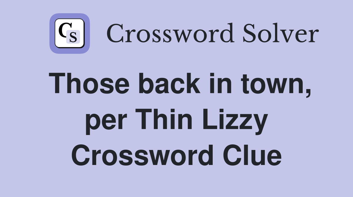 Those back in town, per Thin Lizzy Crossword Clue