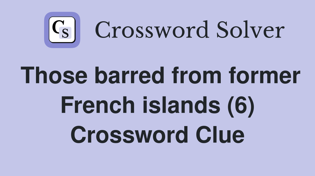 Those barred from former French islands (6) Crossword Clue