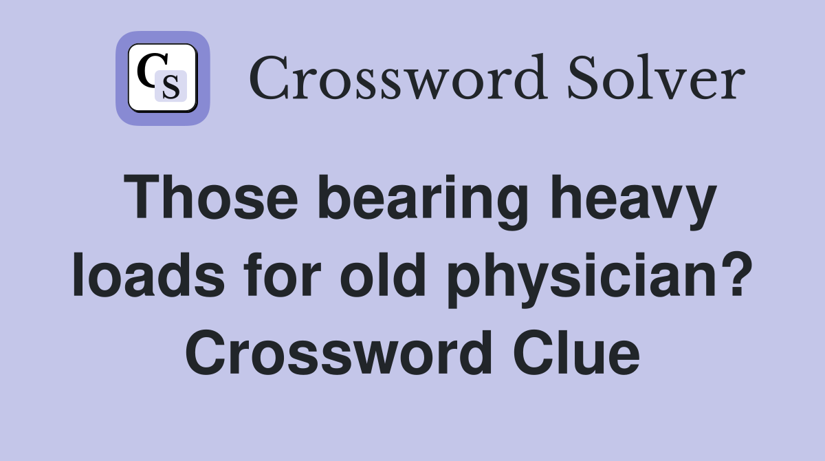 Those bearing heavy loads for old physician? Crossword Clue