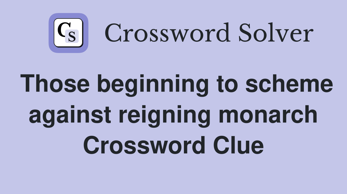 Those beginning to scheme against reigning monarch Crossword Clue